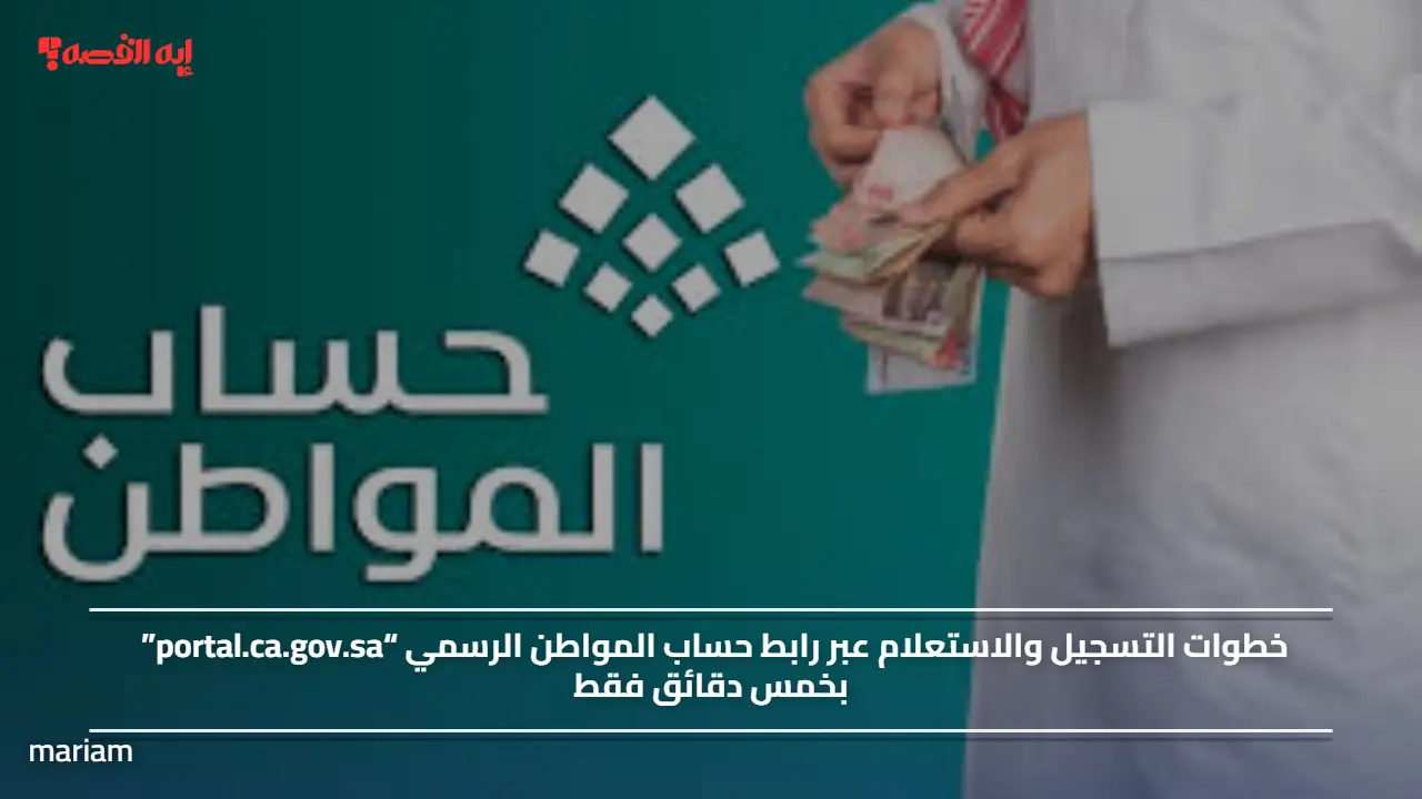 خطوات التسجيل والاستعلام عبر رابط حساب المواطن الرسمي “portal.ca.gov.sa” بخمس دقائق فقط